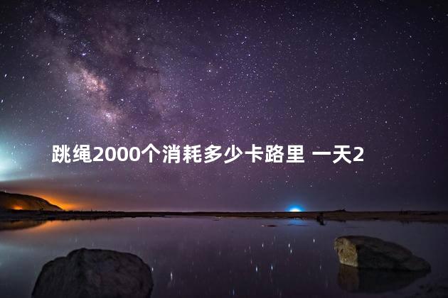 跳绳2000个消耗多少卡路里 一天2000个跳绳会瘦吗